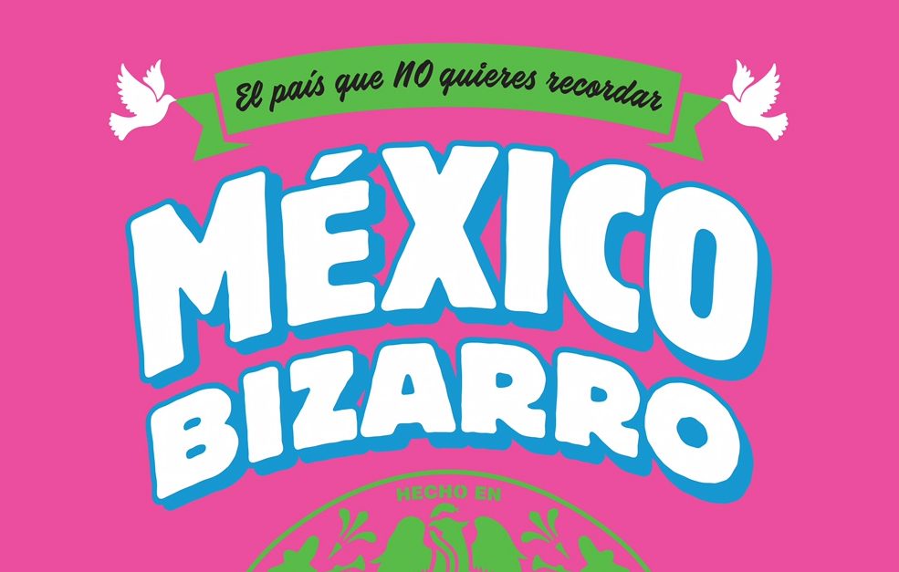 México Bizarro, historias para recordar el país que queremos olvidar (capítulo de regalo)